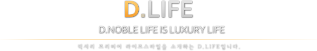 럭셔리 프리미어 라이프스타일을 소개하는 D.LIFE 입니다.